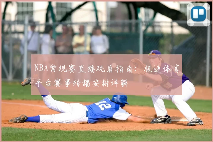 NBA常规赛直播观看指南:极速体育平台赛事转播安排详解