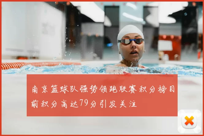 南京篮球队强势领跑联赛积分榜目前积分高达79分引发关注
