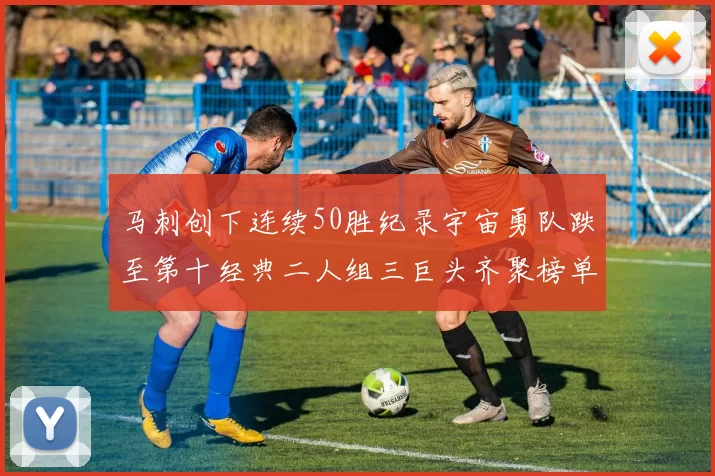 马刺创下连续50胜纪录宇宙勇队跌至第十经典二人组三巨头齐聚榜单