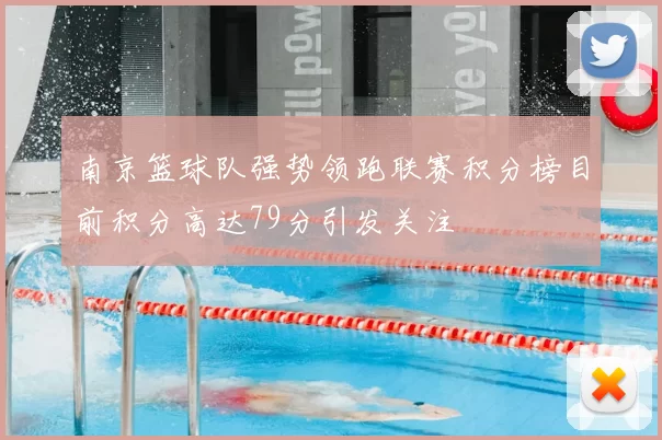 南京篮球队强势领跑联赛积分榜目前积分高达79分引发关注