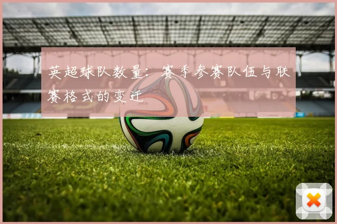 英超球队数量：赛季参赛队伍与联赛格式的变迁