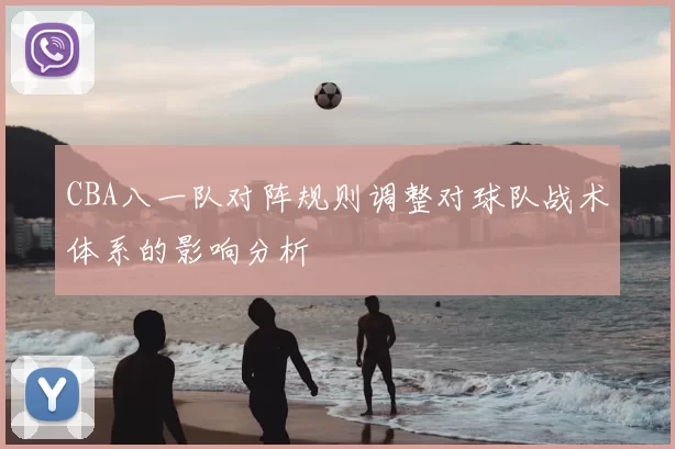 CBA八一队对阵规则调整对球队战术体系的影响分析