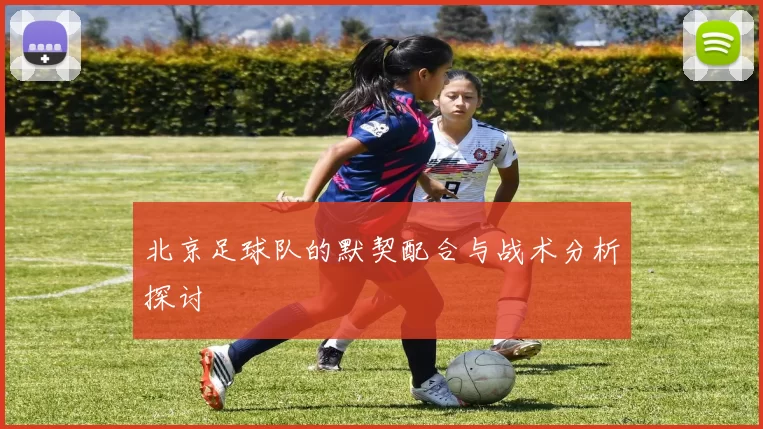 北京足球队的默契配合与战术分析探讨
