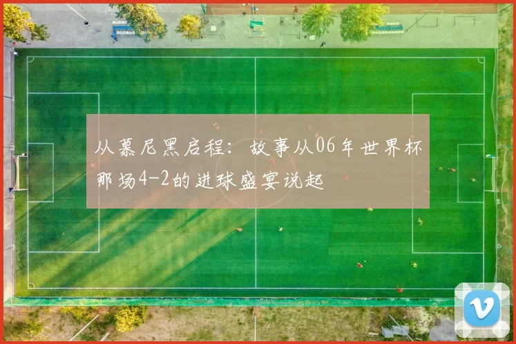 从慕尼黑启程：故事从06年世界杯那场4-2的进球盛宴说起