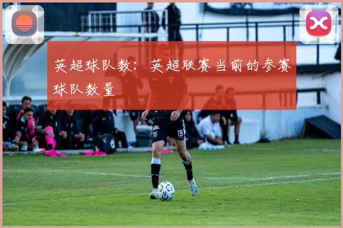 英超球队数：英超联赛当前的参赛球队数量