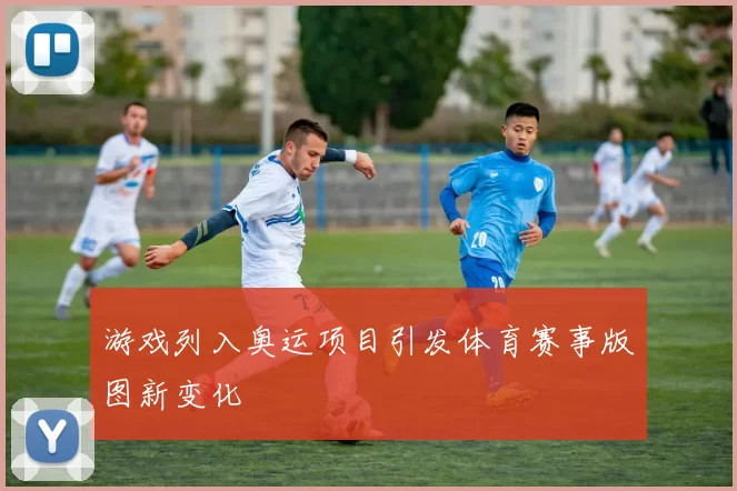 游戏列入奥运项目引发体育赛事版图新变化