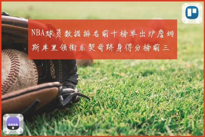 NBA球员数据排名前十榜单出炉詹姆斯库里领衔东契奇跻身得分榜前三