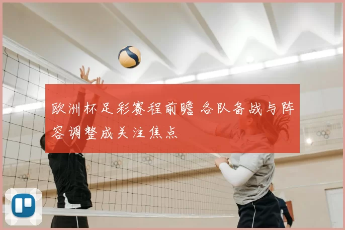欧洲杯足彩赛程前瞻 各队备战与阵容调整成关注焦点