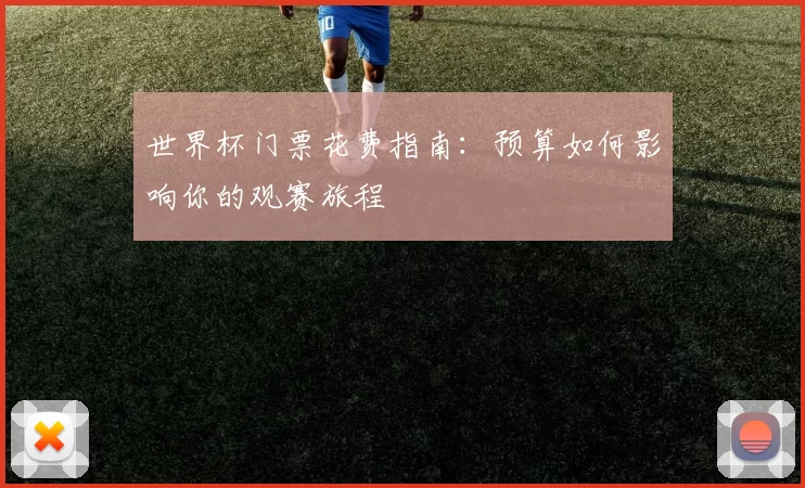 世界杯门票花费指南:预算如何影响你的观赛旅程