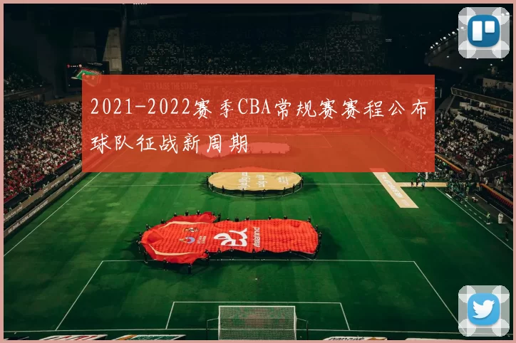 2021-2022赛季CBA常规赛赛程公布球队征战新周期