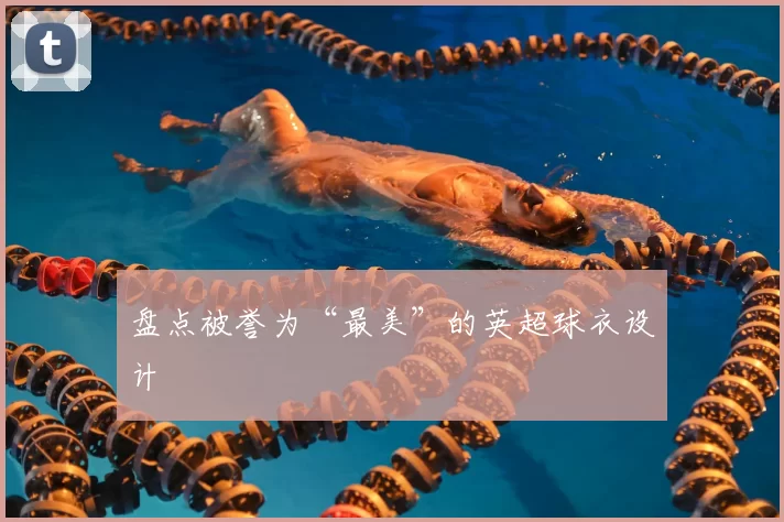 盘点被誉为“最美”的英超球衣设计