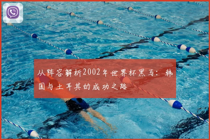 从阵容解析2002年世界杯黑马:韩国与土耳其的成功之路
