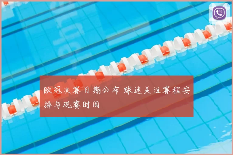 欧冠决赛日期公布 球迷关注赛程安排与观赛时间