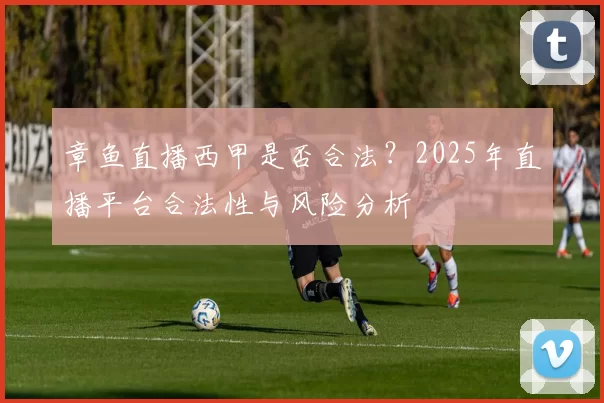 章鱼直播西甲是否合法?2025年直播平台合法性与风险分析