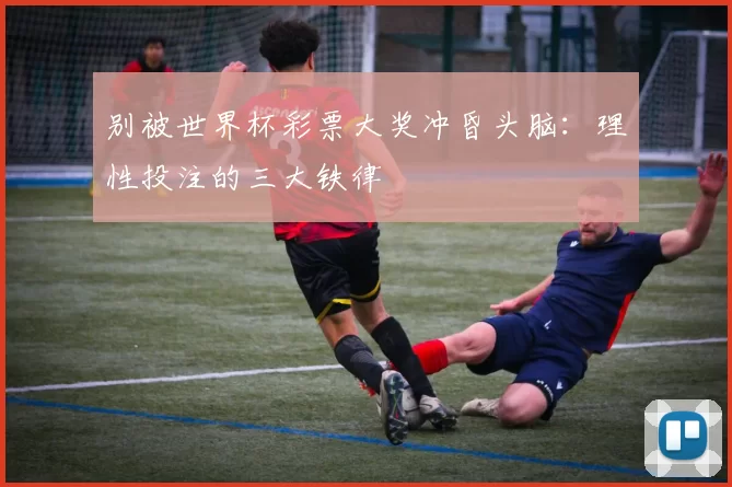 别被世界杯彩票大奖冲昏头脑:理性投注的三大铁律