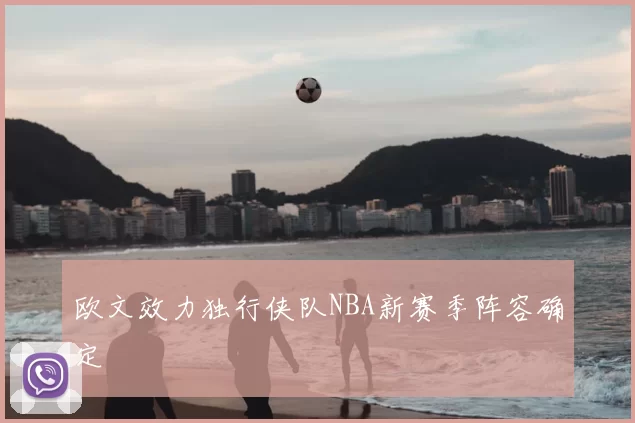 欧文效力独行侠队NBA新赛季阵容确定