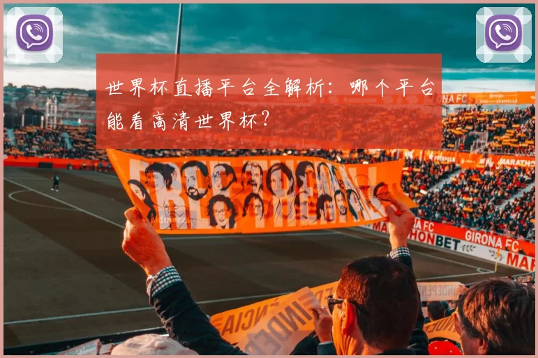 世界杯直播平台全解析：哪个平台能看高清世界杯？