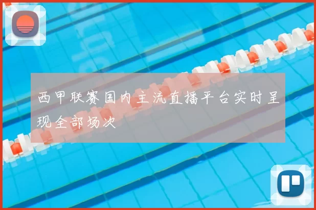 西甲联赛国内主流直播平台实时呈现全部场次