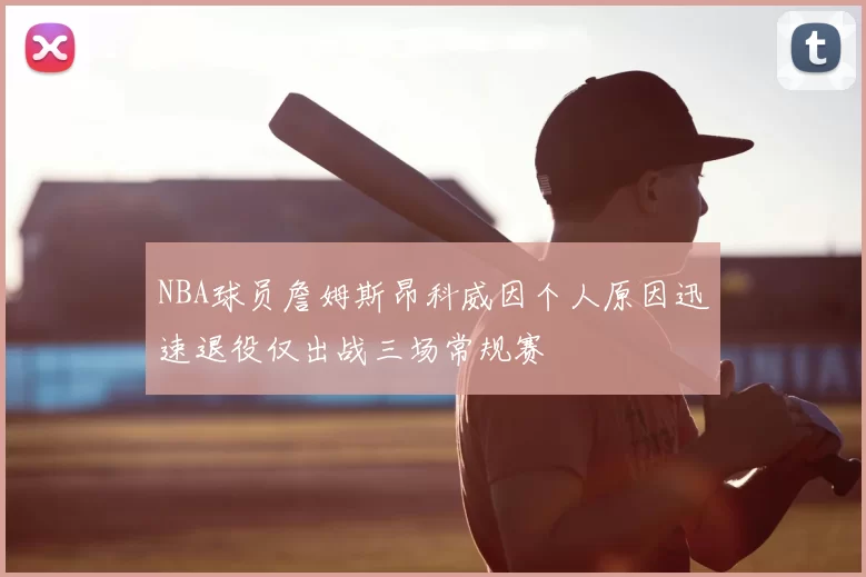 NBA球员詹姆斯昂科威因个人原因迅速退役仅出战三场常规赛