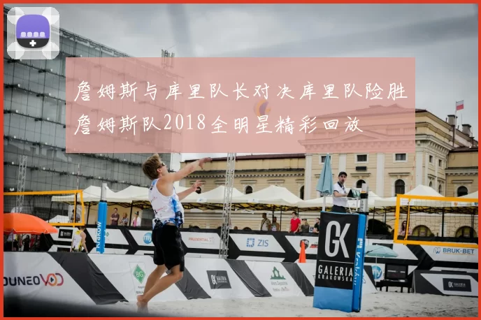 詹姆斯与库里队长对决库里队险胜詹姆斯队2018全明星精彩回放