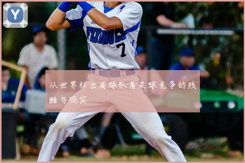 从世界杯出局球队看足球竞争的残酷与现实