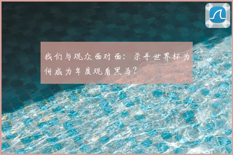 我们与观众面对面：杀手世界杯为何成为年度观看黑马？