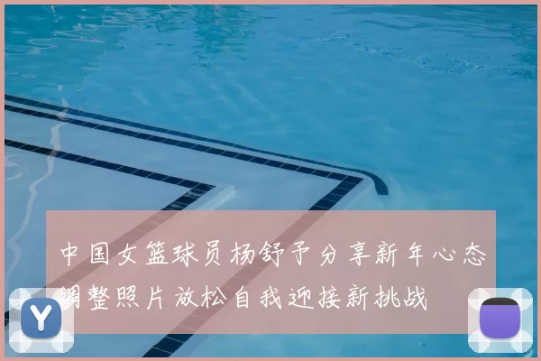 中国女篮球员杨舒予分享新年心态调整照片放松自我迎接新挑战