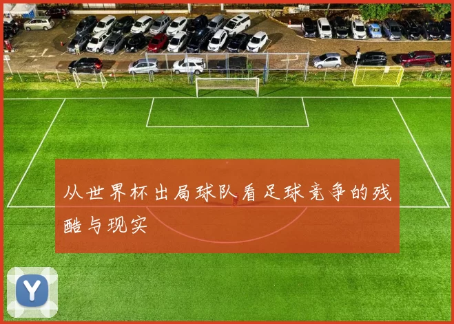 从世界杯出局球队看足球竞争的残酷与现实