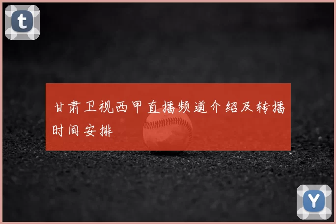 甘肃卫视西甲直播频道介绍及转播时间安排