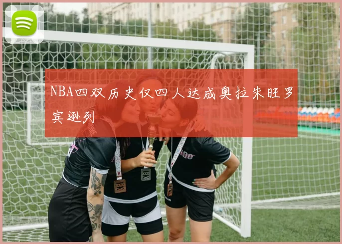 NBA四双历史仅四人达成奥拉朱旺罗宾逊列