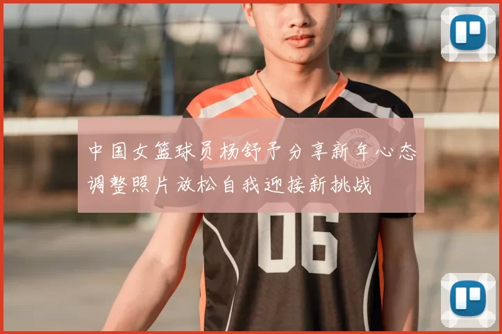 中国女篮球员杨舒予分享新年心态调整照片放松自我迎接新挑战