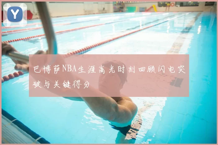 巴博萨NBA生涯高光时刻回顾闪电突破与关键得分