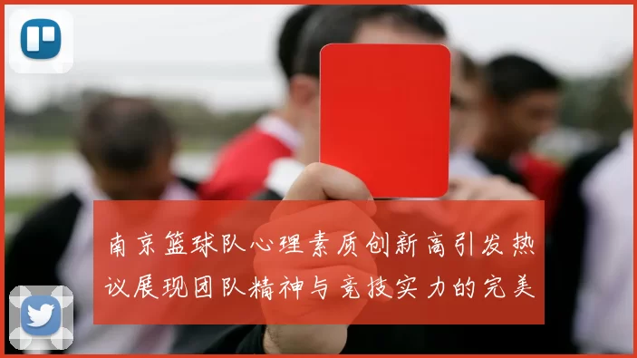 南京篮球队心理素质创新高引发热议展现团队精神与竞技实力的完美结合