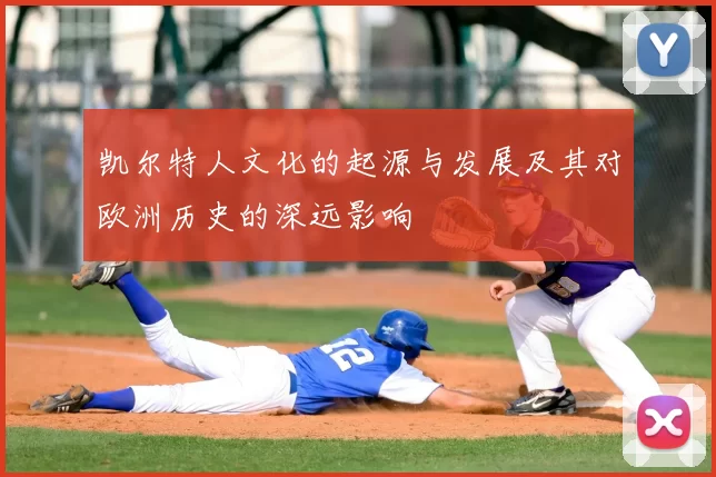 凯尔特人文化的起源与发展及其对欧洲历史的深远影响