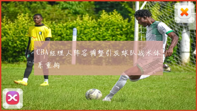CBA经理人阵容调整引发球队战术体系重构