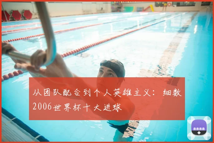从团队配合到个人英雄主义:细数2006世界杯十大进球