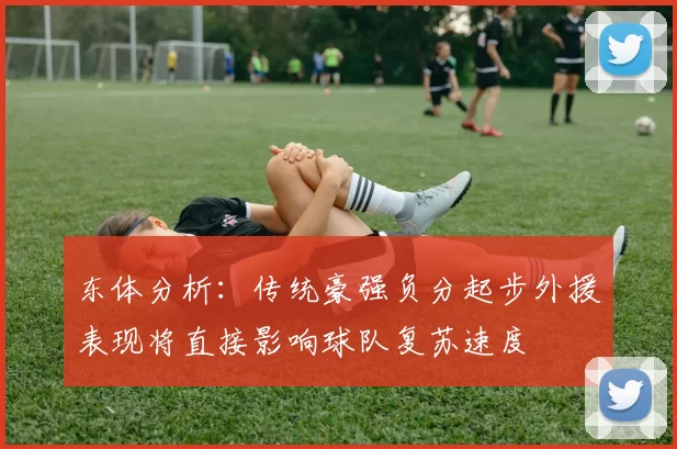 东体分析：传统豪强负分起步外援表现将直接影响球队复苏速度