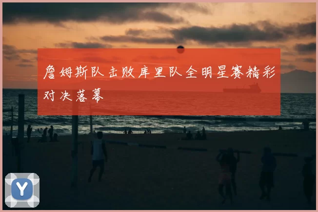 詹姆斯队击败库里队全明星赛精彩对决落幕