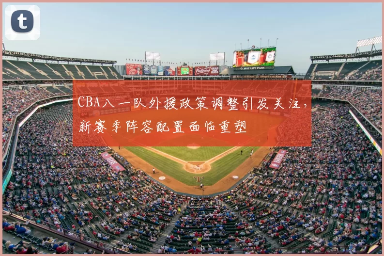 CBA八一队外援政策调整引发关注,新赛季阵容配置面临重塑