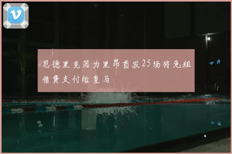 恩德里克若为里昂首发25场将免租借费支付给皇马