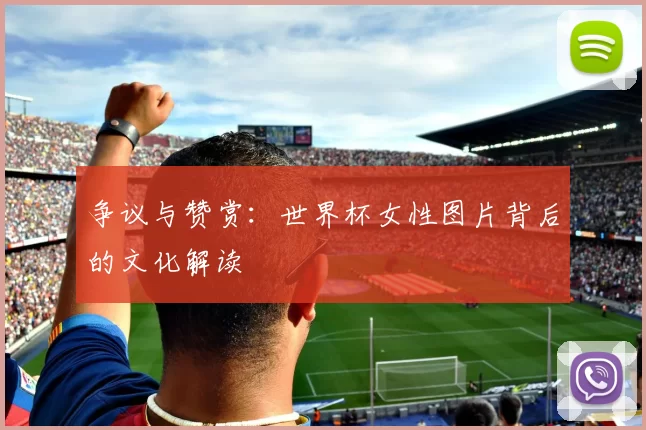 争议与赞赏:世界杯女性图片背后的文化解读
