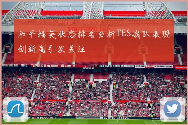 和平精英状态排名分析TES战队表现创新高引发关注