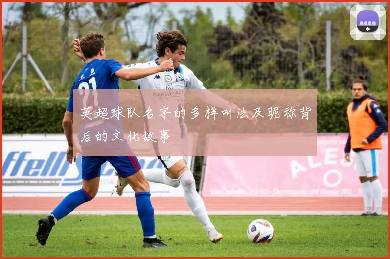 英超球队名字的多样叫法及昵称背后的文化故事