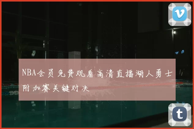 NBA会员免费观看高清直播湖人勇士附加赛关键对决
