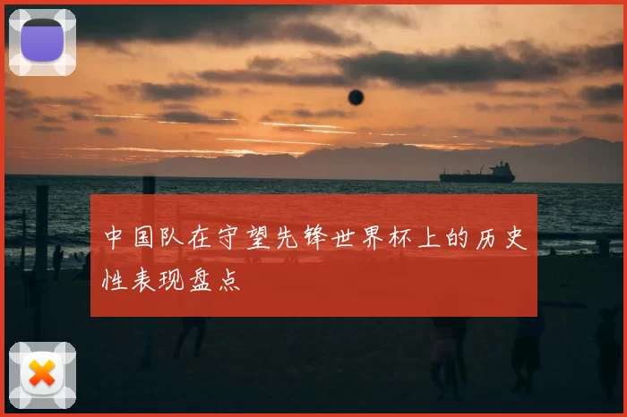 中国队在守望先锋世界杯上的历史性表现盘点