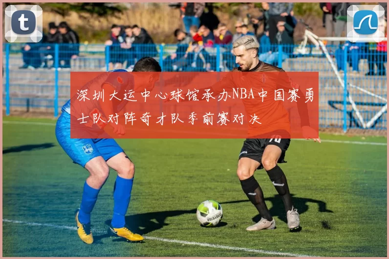 深圳大运中心球馆承办NBA中国赛勇士队对阵奇才队季前赛对决
