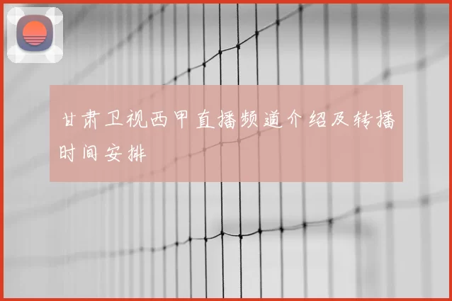 甘肃卫视西甲直播频道介绍及转播时间安排