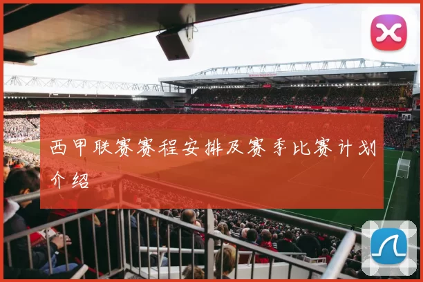 西甲联赛赛程安排及赛季比赛计划介绍