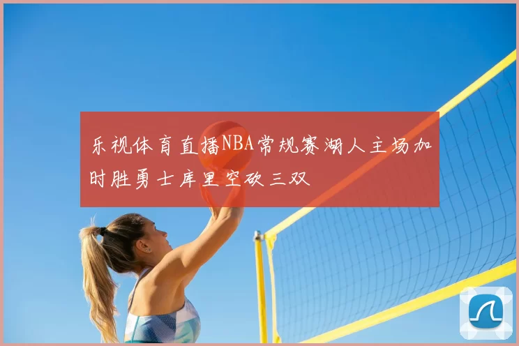 乐视体育直播NBA常规赛湖人主场加时胜勇士库里空砍三双