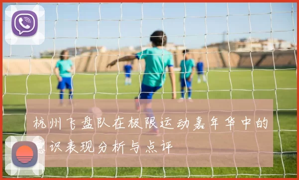 杭州飞盘队在极限运动嘉年华中的意识表现分析与点评